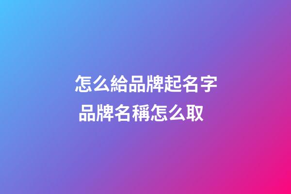 怎么給品牌起名字 品牌名稱怎么取